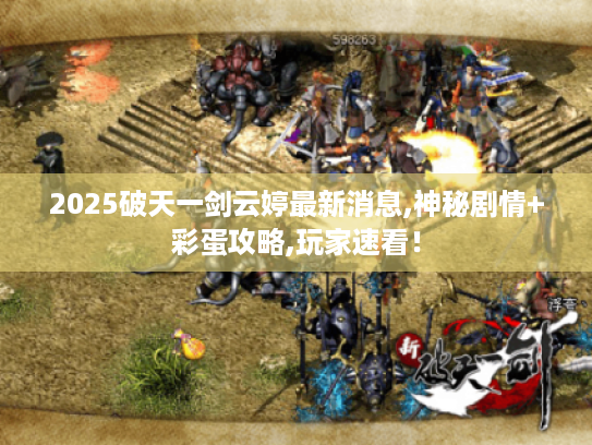 2025破天一剑云婷最新消息,神秘剧情+彩蛋攻略,玩家速看! 2025破天一剑云婷最新消息,神秘剧情+彩蛋攻略,玩家速看!