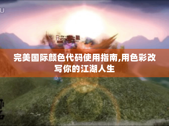 完美国际颜色代码使用指南,用色彩改写你的江湖人生 完美国际颜色代码使用指南,用色彩改写你的江湖人生