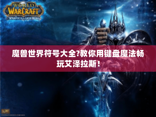 魔兽世界符号大全?教你用键盘魔法畅玩艾泽拉斯! 魔兽世界符号大全?教你用键盘魔法畅玩艾泽拉斯!