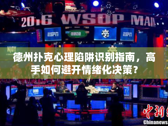 德州扑克心理陷阱识别指南,高手如何避开情绪化决策? 德州扑克心理陷阱识别指南,高手如何避开情绪化决策?