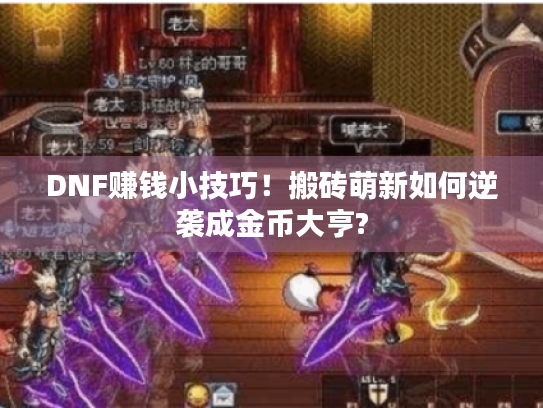 DNF赚钱小技巧！搬砖萌新如何逆袭成金币大亨?