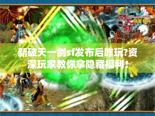 新破天一剑sf发布后咋玩?资深玩家教你拿隐藏福利！