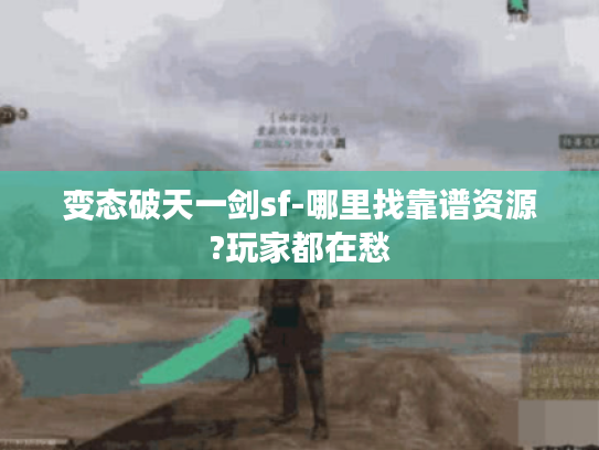 变态破天一剑sf-哪里找靠谱资源?玩家都在愁