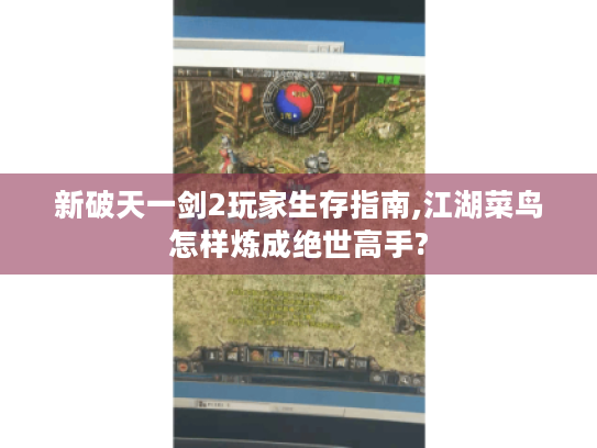 新破天一剑2玩家生存指南,江湖菜鸟怎样炼成绝世高手?