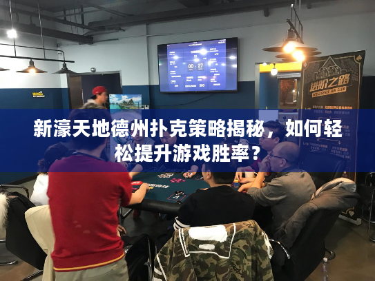 新濠天地德州扑克策略揭秘,如何轻松提升游戏胜率? 新濠天地德州扑克策略揭秘,如何轻松提升游戏胜率?