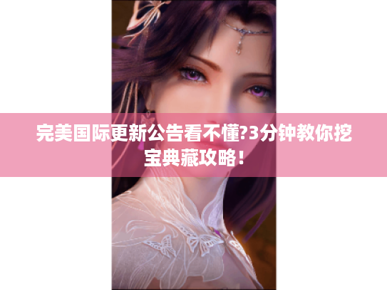 完美国际更新公告看不懂?3分钟教你挖宝典藏攻略! 完美国际更新公告看不懂?3分钟教你挖宝典藏攻略!