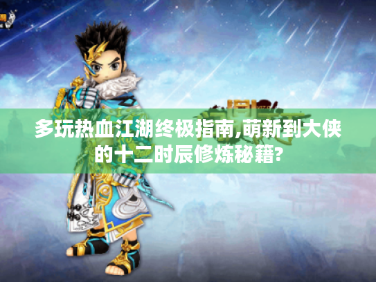 多玩热血江湖终极指南,萌新到大侠的十二时辰修炼秘籍? 多玩热血江湖终极指南,萌新到大侠的十二时辰修炼秘籍?