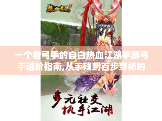 一个老弓手的自白热血江湖手游弓手进阶指南,从手残到百步穿杨的逆袭之路 一个老弓手的自白热血江湖手游弓手进阶指南,从手残到百步穿杨的逆袭之路