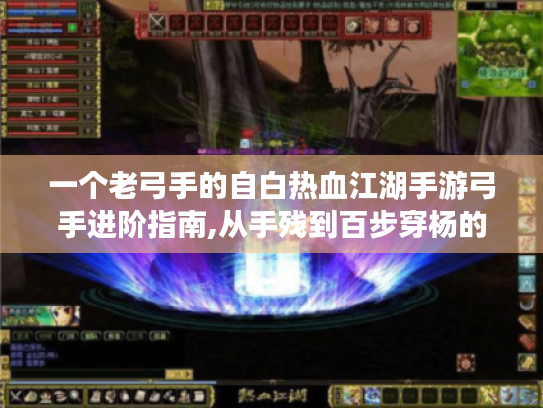 一个老弓手的自白热血江湖手游弓手进阶指南,从手残到百步穿杨的逆袭之路 一个老弓手的自白热血江湖手游弓手进阶指南,从手残到百步穿杨的逆袭之路