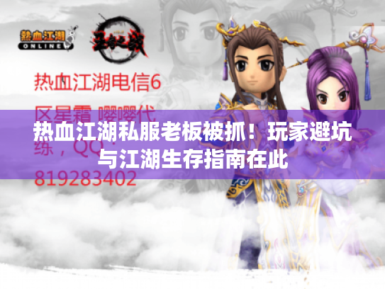 热血江湖私服老板被抓!玩家避坑与江湖生存指南在此 热血江湖私服老板被抓!玩家避坑与江湖生存指南在此