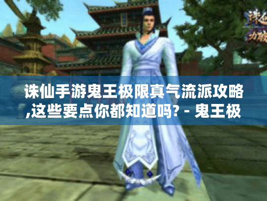 诛仙手游鬼王极限真气流派攻略,这些要点你都知道吗? - 鬼王极限真气 诛仙手游鬼王极限真气流派攻略,这些要点你都知道吗? - 鬼王极限真气