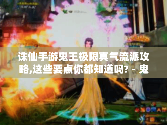 诛仙手游鬼王极限真气流派攻略,这些要点你都知道吗? - 鬼王极限真气 诛仙手游鬼王极限真气流派攻略,这些要点你都知道吗? - 鬼王极限真气