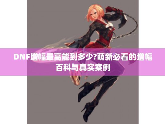 DNF增幅最高能到多少?萌新必看的增幅百科与真实案例 DNF增幅最高能到多少?萌新必看的增幅百科与真实案例
