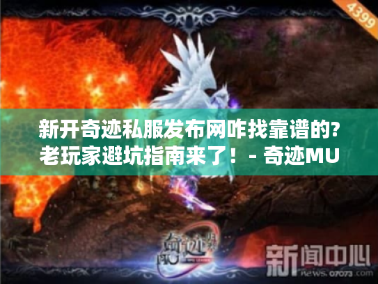 新开奇迹私服发布网咋找靠谱的?老玩家避坑指南来了!- 奇迹MU 新开奇迹私服发布网咋找靠谱的?老玩家避坑指南来了!- 奇迹MU