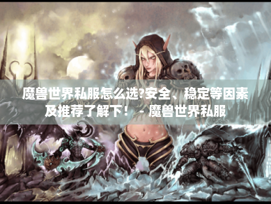 魔兽世界私服怎么选?安全、稳定等因素及推荐了解下! - 魔兽世界私服 魔兽世界私服怎么选?安全、稳定等因素及推荐了解下! - 魔兽世界私服