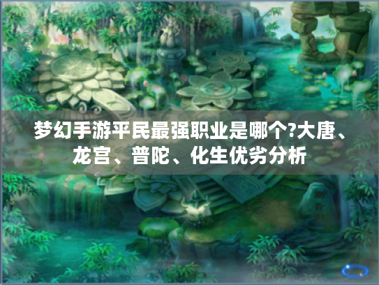 梦幻手游平民最强职业是哪个?大唐、龙宫、普陀、化生优劣分析 梦幻手游平民最强职业是哪个?大唐、龙宫、普陀、化生优劣分析