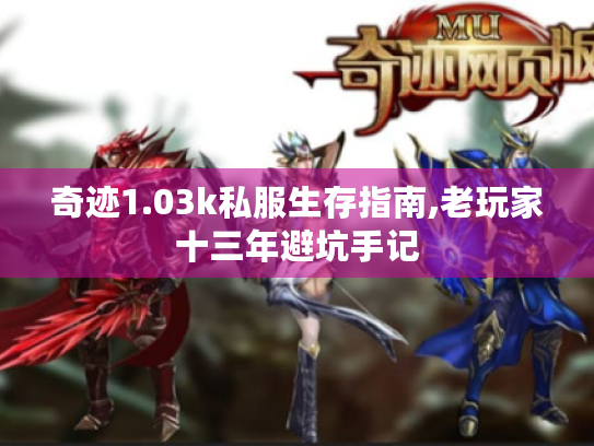 奇迹1.03k私服生存指南,老玩家十三年避坑手记 奇迹1.03k私服生存指南,老玩家十三年避坑手记