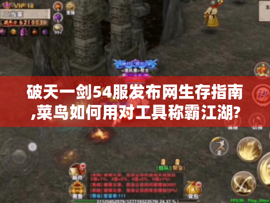 破天一剑54服发布网生存指南,菜鸟如何用对工具称霸江湖? 破天一剑54服发布网生存指南,菜鸟如何用对工具称霸江湖?