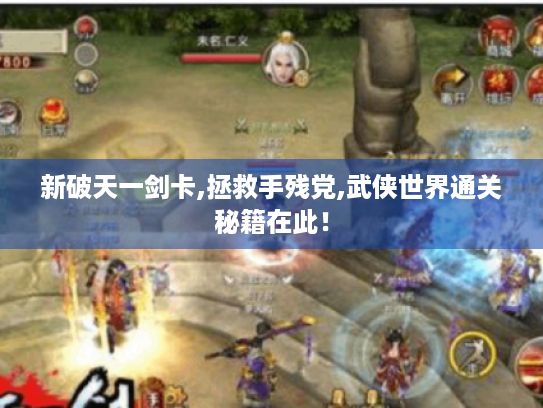 新破天一剑卡,拯救手残党,武侠世界通关秘籍在此! 新破天一剑卡,拯救手残党,武侠世界通关秘籍在此!