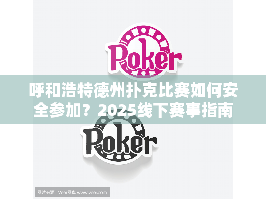 呼和浩特德州扑克比赛如何安全参加?2025线下赛事指南 呼和浩特德州扑克比赛如何安全参加?2025线下赛事指南