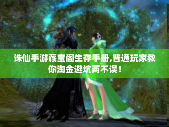 诛仙手游藏宝阁生存手册,普通玩家教你淘金避坑两不误! 诛仙手游藏宝阁生存手册,普通玩家教你淘金避坑两不误!