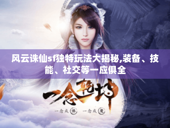 风云诛仙sf独特玩法大揭秘,装备、技能、社交等一应俱全 风云诛仙sf独特玩法大揭秘,装备、技能、社交等一应俱全