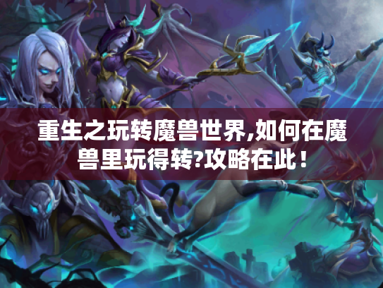 重生之玩转魔兽世界,如何在魔兽里玩得转?攻略在此! 重生之玩转魔兽世界,如何在魔兽里玩得转?攻略在此!