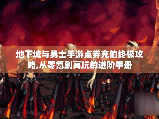地下城与勇士手游点券充值终极攻略,从零氪到高玩的进阶手册 地下城与勇士手游点券充值终极攻略,从零氪到高玩的进阶手册