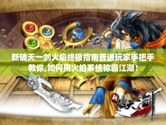 新破天一剑火焰终极指南普通玩家手把手教你,如何用火焰系统称霸江湖! 新破天一剑火焰终极指南普通玩家手把手教你,如何用火焰系统称霸江湖!