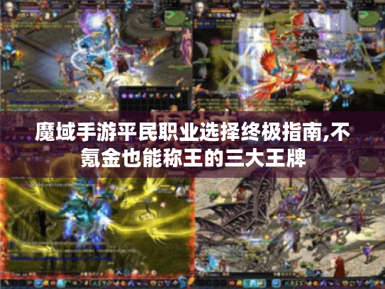 魔域手游平民职业选择终极指南,不氪金也能称王的三大王牌 魔域手游平民职业选择终极指南,不氪金也能称王的三大王牌