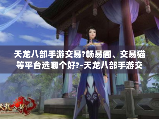 天龙八部手游交易?畅易阁、交易猫等平台选哪个好?-天龙八部手游交易平台 天龙八部手游交易?畅易阁、交易猫等平台选哪个好?-天龙八部手游交易平台