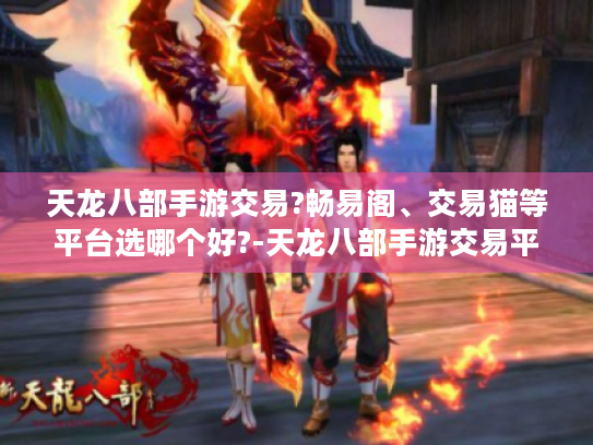 天龙八部手游交易?畅易阁、交易猫等平台选哪个好?-天龙八部手游交易平台 天龙八部手游交易?畅易阁、交易猫等平台选哪个好?-天龙八部手游交易平台