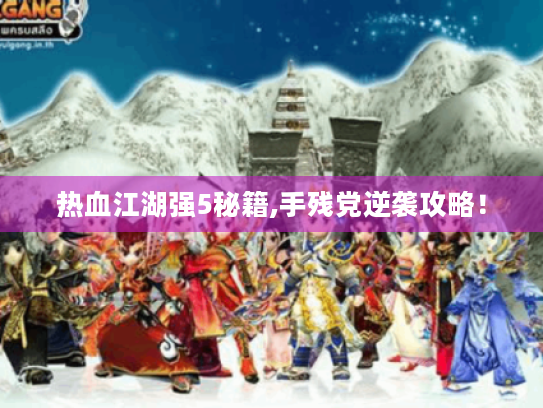 热血江湖强5秘籍,手残党逆袭攻略! 热血江湖强5秘籍,手残党逆袭攻略!