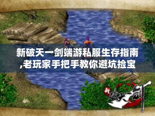 新破天一剑端游私服生存指南,老玩家手把手教你避坑捡宝 新破天一剑端游私服生存指南,老玩家手把手教你避坑捡宝