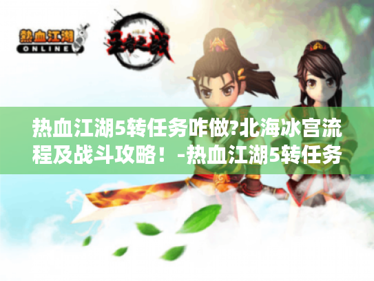 热血江湖5转任务咋做?北海冰宫流程及战斗攻略！-热血江湖5转任务