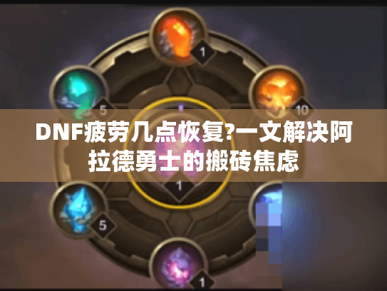 DNF疲劳几点恢复?一文解决阿拉德勇士的搬砖焦虑 DNF疲劳几点恢复?一文解决阿拉德勇士的搬砖焦虑