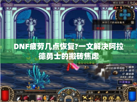 DNF疲劳几点恢复?一文解决阿拉德勇士的搬砖焦虑 DNF疲劳几点恢复?一文解决阿拉德勇士的搬砖焦虑