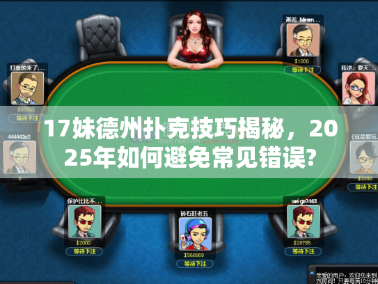 17妹德州扑克技巧揭秘,2025年如何避免常见错误? 17妹德州扑克技巧揭秘,2025年如何避免常见错误?