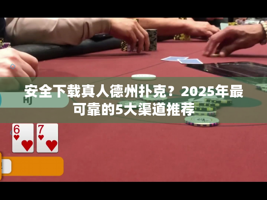 安全下载真人德州扑克?2025年最可靠的5大渠道推荐 安全下载真人德州扑克?2025年最可靠的5大渠道推荐