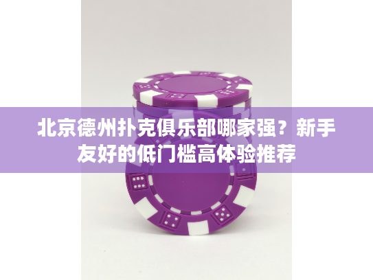 北京德州扑克俱乐部哪家强？新手友好的低门槛高体验推荐