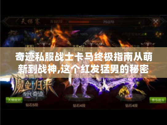 奇迹私服战士卡马终极指南从萌新到战神,这个红发猛男的秘密都被我扒光了! 奇迹私服战士卡马终极指南从萌新到战神,这个红发猛男的秘密都被我扒光了!