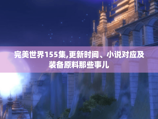 完美世界155集,更新时间、小说对应及装备原料那些事儿 完美世界155集,更新时间、小说对应及装备原料那些事儿