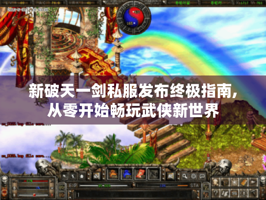 新破天一剑私服发布终极指南,从零开始畅玩武侠新世界 新破天一剑私服发布终极指南,从零开始畅玩武侠新世界