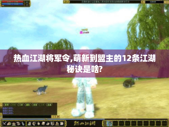 热血江湖将军令,萌新到盟主的12条江湖秘诀是啥? 热血江湖将军令,萌新到盟主的12条江湖秘诀是啥?