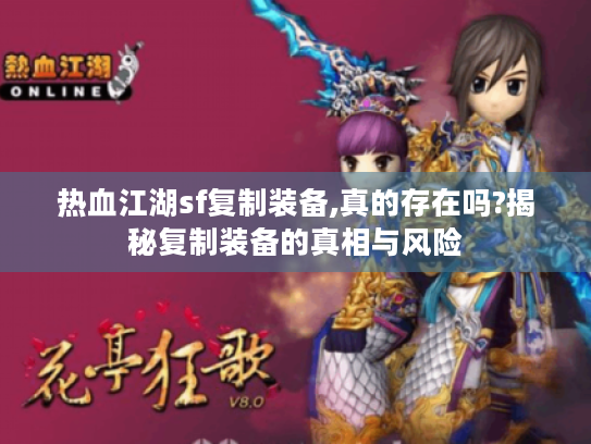 热血江湖sf复制装备,真的存在吗?揭秘复制装备的真相与风险 热血江湖sf复制装备,真的存在吗?揭秘复制装备的真相与风险