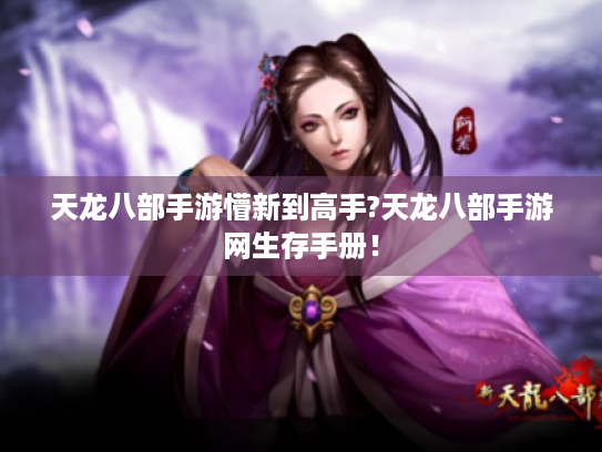 天龙八部手游懵新到高手?天龙八部手游网生存手册! 天龙八部手游懵新到高手?天龙八部手游网生存手册!