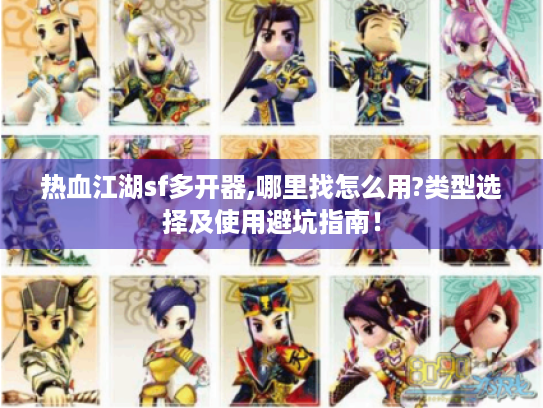 热血江湖sf多开器,哪里找怎么用?类型选择及使用避坑指南! 热血江湖sf多开器,哪里找怎么用?类型选择及使用避坑指南!