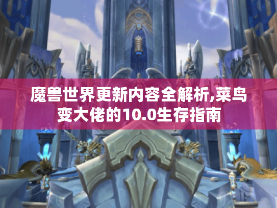 魔兽世界更新内容全解析,菜鸟变大佬的10.0生存指南 魔兽世界更新内容全解析,菜鸟变大佬的10.0生存指南
