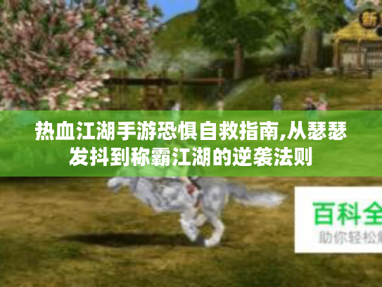 热血江湖手游恐惧自救指南,从瑟瑟发抖到称霸江湖的逆袭法则 热血江湖手游恐惧自救指南,从瑟瑟发抖到称霸江湖的逆袭法则