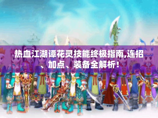 热血江湖谭花灵技能终极指南,连招、加点、装备全解析! 热血江湖谭花灵技能终极指南,连招、加点、装备全解析!